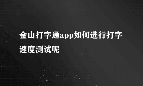 金山打字通app如何进行打字速度测试呢