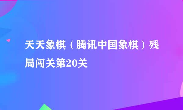 天天象棋（腾讯中国象棋）残局闯关第20关