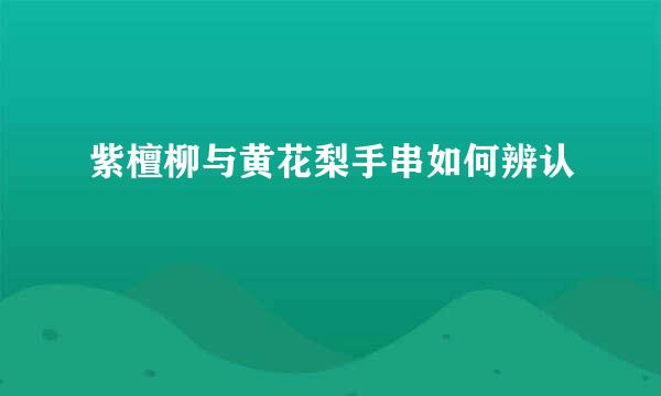 紫檀柳与黄花梨手串如何辨认