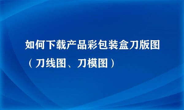 如何下载产品彩包装盒刀版图（刀线图、刀模图）
