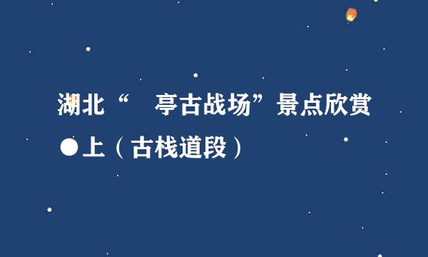 湖北“猇亭古战场”景点欣赏●上（古栈道段）