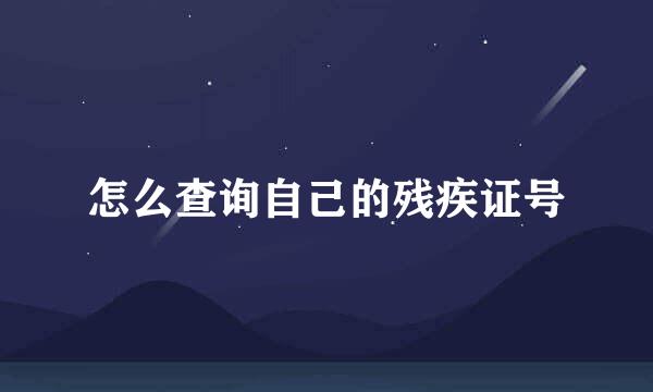 怎么查询自己的残疾证号