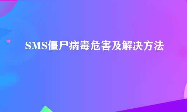 SMS僵尸病毒危害及解决方法