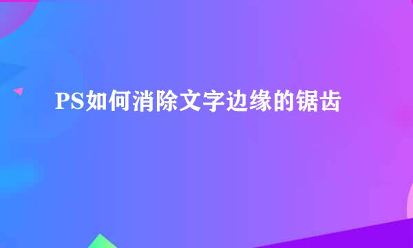 PS如何消除文字边缘的锯齿