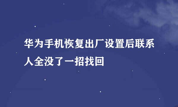 华为手机恢复出厂设置后联系人全没了一招找回