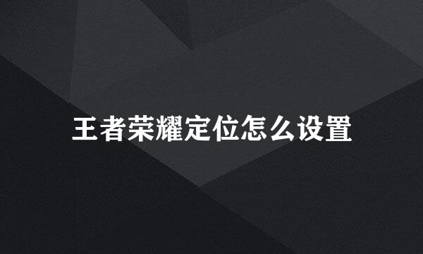 王者荣耀定位怎么设置