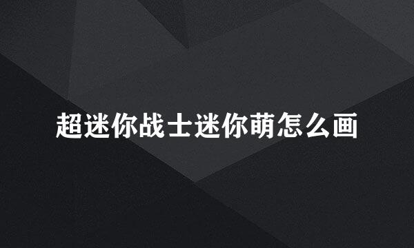 超迷你战士迷你萌怎么画