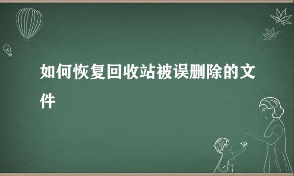 如何恢复回收站被误删除的文件
