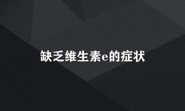 缺乏维生素e的症状