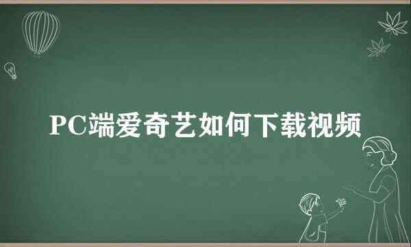 PC端爱奇艺如何下载视频