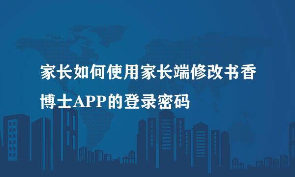 家长如何使用家长端修改书香博士APP的登录密码