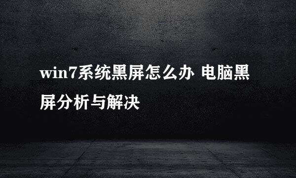 win7系统黑屏怎么办 电脑黑屏分析与解决