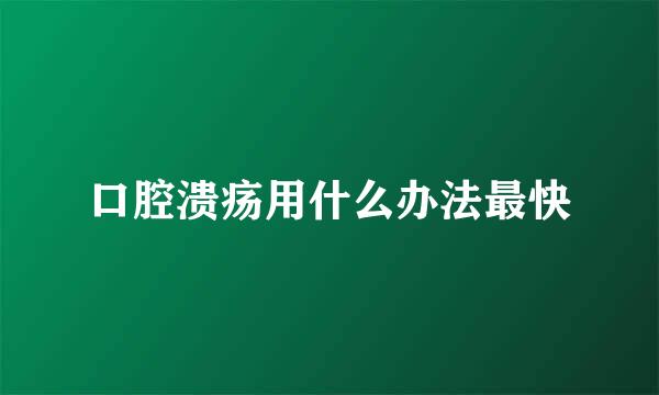 口腔溃疡用什么办法最快