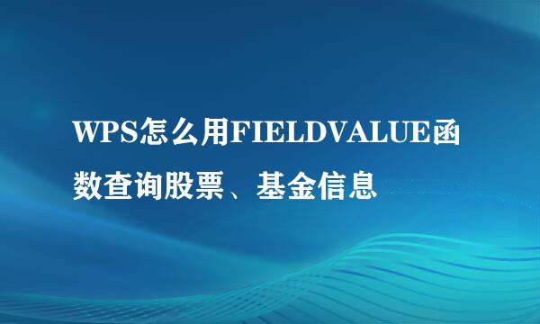 WPS怎么用FIELDVALUE函数查询股票、基金信息