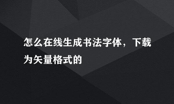 怎么在线生成书法字体，下载为矢量格式的