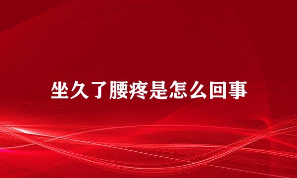 坐久了腰疼是怎么回事
