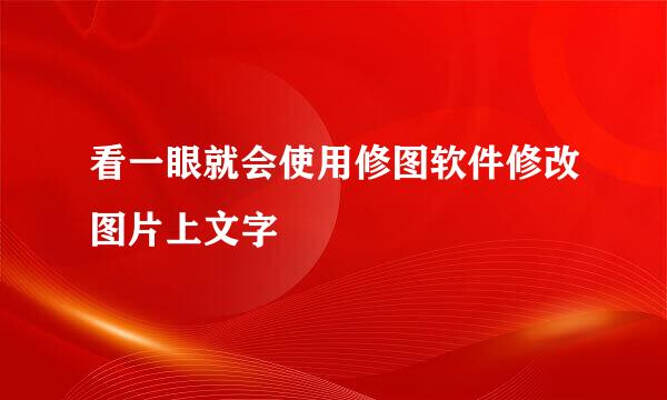 看一眼就会使用修图软件修改图片上文字