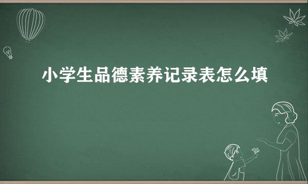 小学生品德素养记录表怎么填