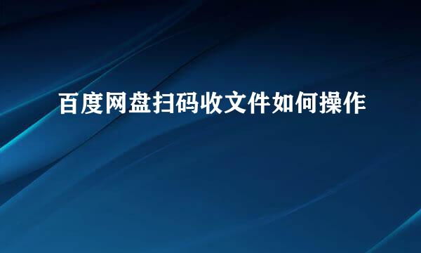 百度网盘扫码收文件如何操作
