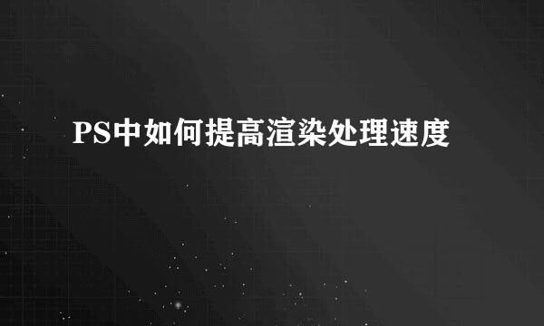 PS中如何提高渲染处理速度