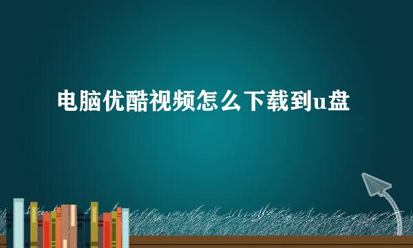 电脑优酷视频怎么下载到u盘