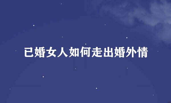 已婚女人如何走出婚外情