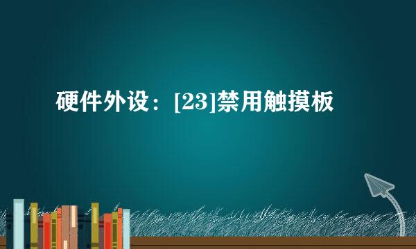硬件外设：[23]禁用触摸板