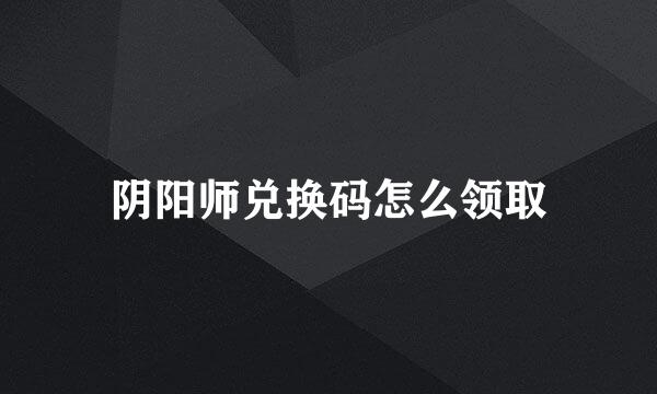 阴阳师兑换码怎么领取