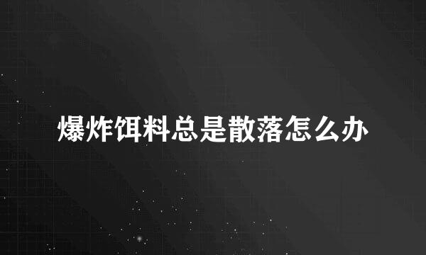 爆炸饵料总是散落怎么办
