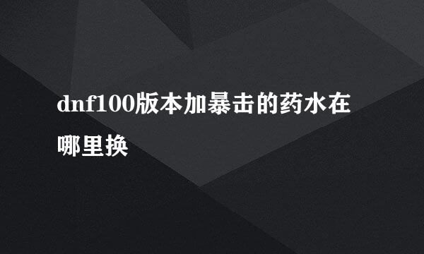dnf100版本加暴击的药水在哪里换