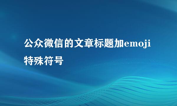 公众微信的文章标题加emoji特殊符号