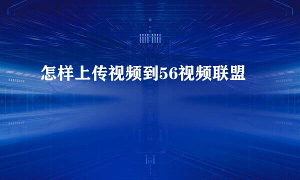 怎样上传视频到56视频联盟