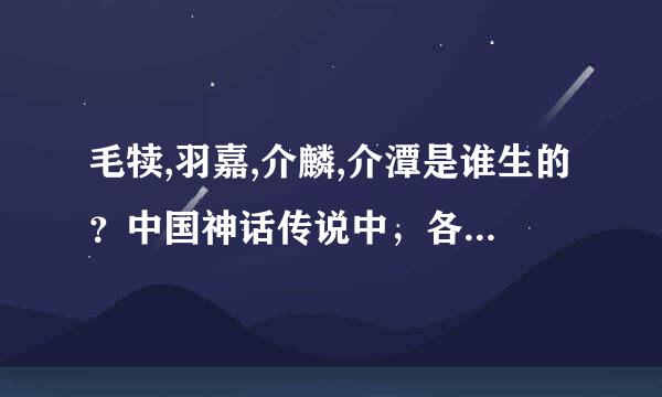 毛犊,羽嘉,介麟,介潭是谁生的？中国神话传说中，各类异兽的始祖是谁