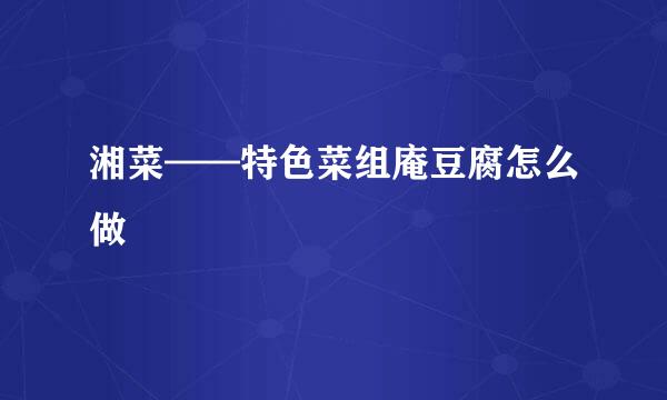 湘菜——特色菜组庵豆腐怎么做