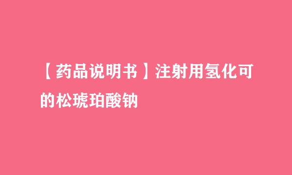 【药品说明书】注射用氢化可的松琥珀酸钠