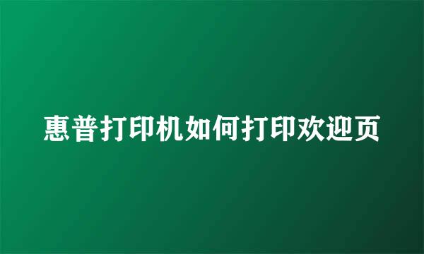 惠普打印机如何打印欢迎页