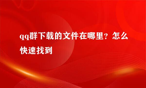qq群下载的文件在哪里？怎么快速找到