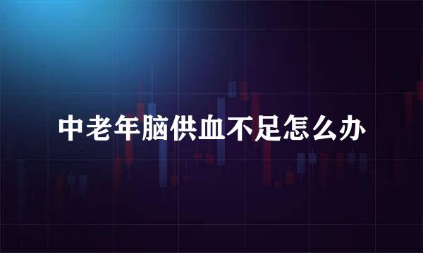 中老年脑供血不足怎么办