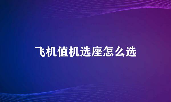 飞机值机选座怎么选