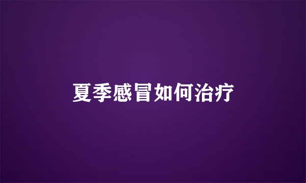 夏季感冒如何治疗