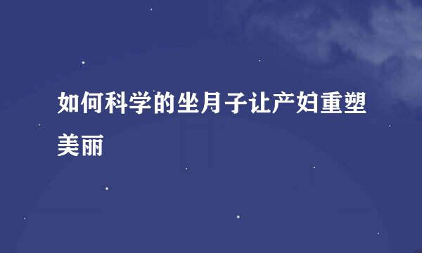 如何科学的坐月子让产妇重塑美丽