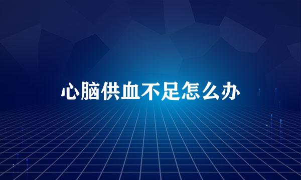 心脑供血不足怎么办