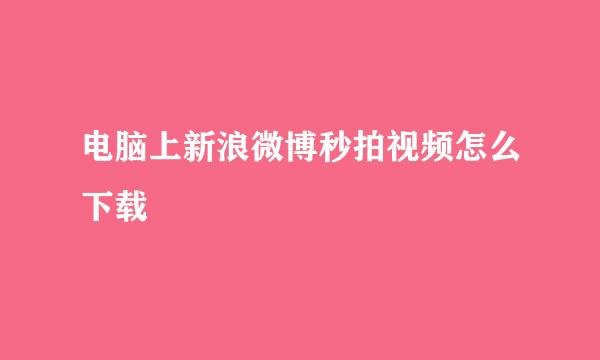 电脑上新浪微博秒拍视频怎么下载