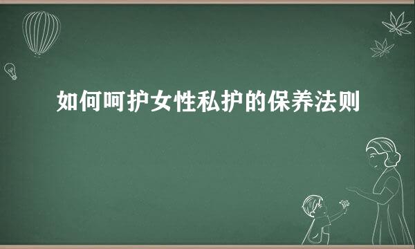 如何呵护女性私护的保养法则