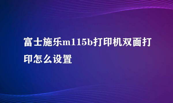 富士施乐m115b打印机双面打印怎么设置