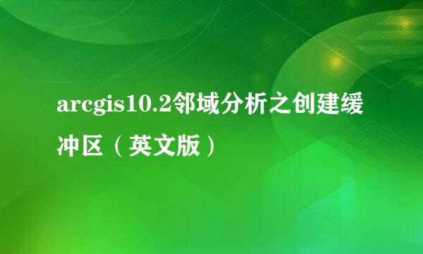 arcgis10.2邻域分析之创建缓冲区（英文版）