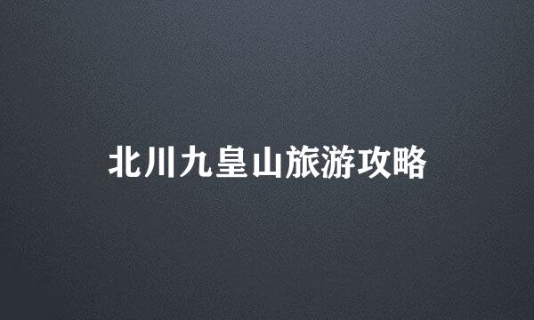 北川九皇山旅游攻略