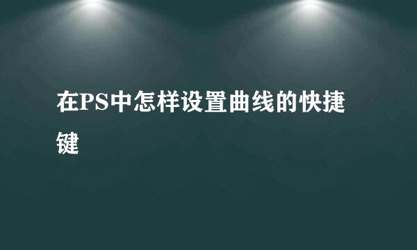 在PS中怎样设置曲线的快捷键