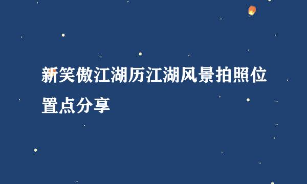 新笑傲江湖历江湖风景拍照位置点分享