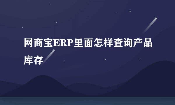 网商宝ERP里面怎样查询产品库存